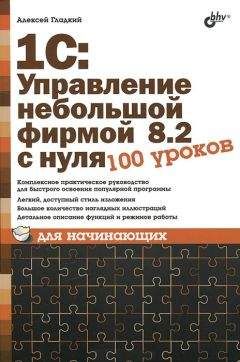 Алексей Гладкий - 1С: Управление небольшой фирмой 8.2 с нуля. 100 уроков для начинающих