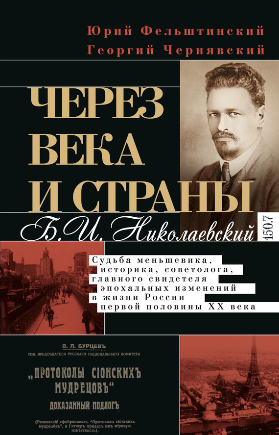 Через века и страны. Б.И. Николаевский. Судьба меньшевика, историка, советолога, главного свидетеля эпохальных изменений в жизни России первой половины XX века - Георгий Иосифович Чернявский