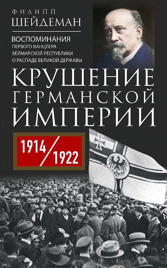 Крушение Германской империи. Воспоминания первого канцлера Веймарской республики о распаде великой державы, 1914–1922 гг. - Филипп Шейдеман