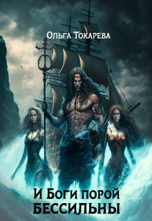 И Боги порой бессильны (СИ) - Токарева Ольга 