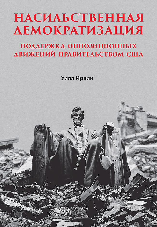 Насильственная демократизация. Поддержка оппозиционных движений правительством США - Уилл Ирвин