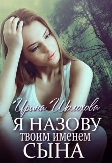 Я назову твоим именем сына (СИ) - Ирина Шолохова