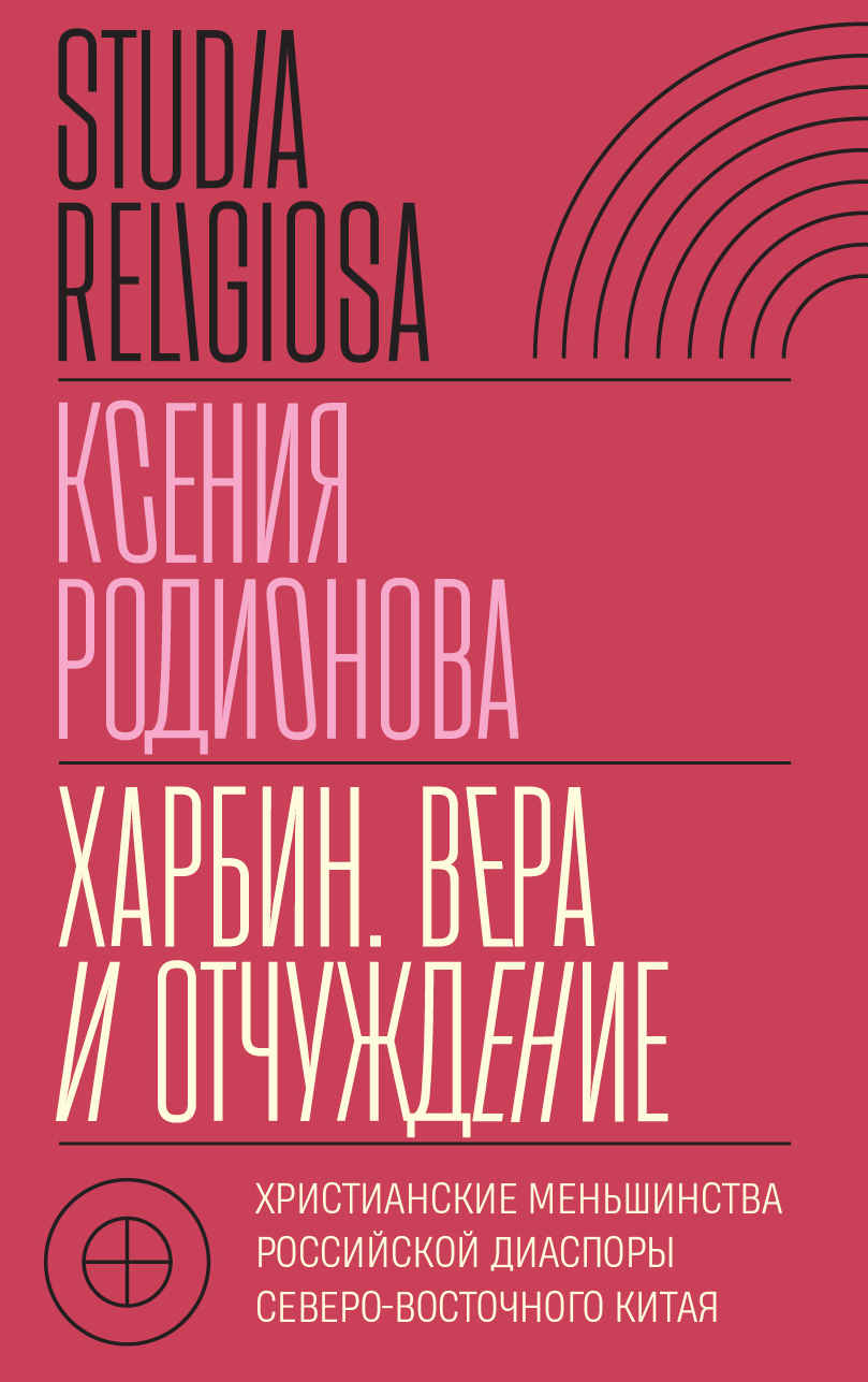 Харбин. Вера и отчуждение. Христианские меньшинства российской диаспоры Северо-Восточного Китая - Ксения Игоревна Родионова