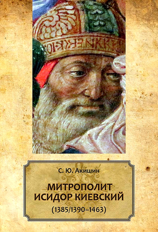 Митрополит Исидор Киевский (1385/1390–1463) - Сергей Юрьевич Акишин