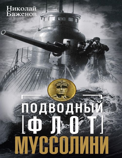 Подводный флот Муссолини. Итальянские суб- марины в битве за Атлантику. 1940—1943 - Николай Николаевич Баженов