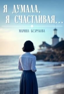 Я думала, я счастливая... - Марина Безрукова