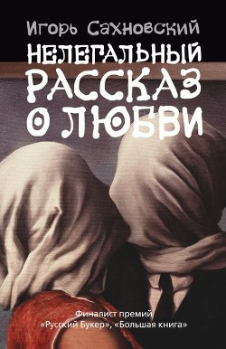 Нелегальный рассказ о любви (Сборник) - Сахновский Игорь