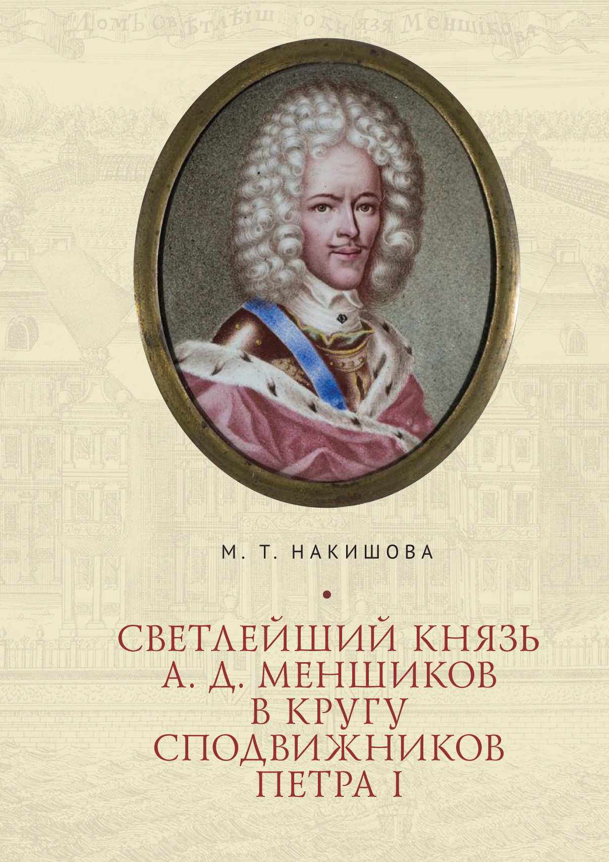 Светлейший князь А. Д. Меншиков в кругу сподвижников Петра I - Марина Тазабаевна Накишова