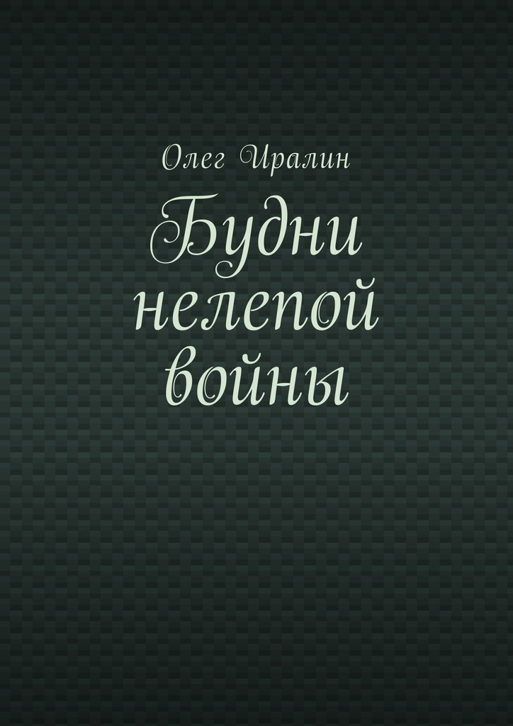Будни нелепой войны - Олег Иралин