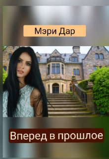 Вперёд в прошлое, или Подари мне новую жизнь - Мэри Дар