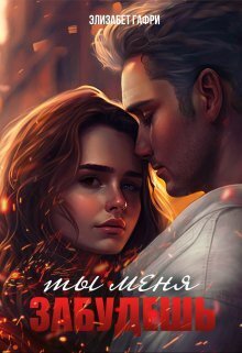 Ты меня забудешь...Книга 1 - Элизабет Гафри