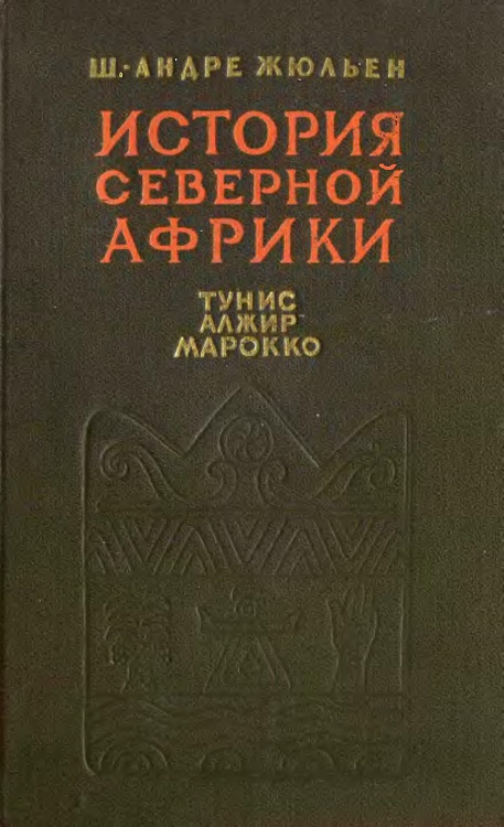 История Северной Африки (Тунис, Алжир, Марокко). Том 1. С древнейших времен до арабского завоевания (647 год) - Шарль-Андре Жюльен