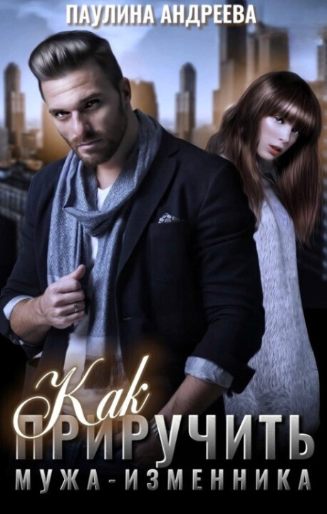 Как приручить мужа—изменника (СИ) - Паулина Андреева