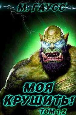 Моя крушить! Том 1 и Том 2 (СИ) - Гаусс Максим