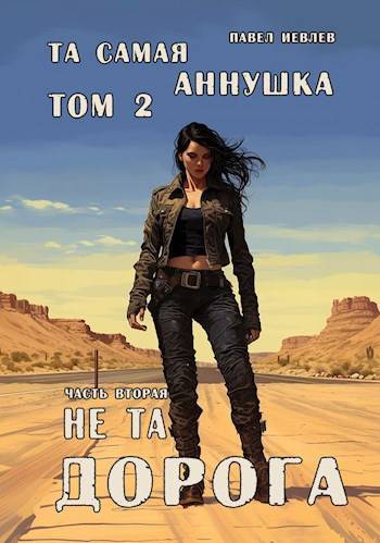 "Та самая Аннушка", 2 том, часть 2: "Не та дорога" - Павел Сергеевич Иевлев