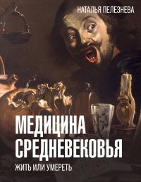 Медицина Средневековья: жить или умереть - Наталья Александровна Пелезнева