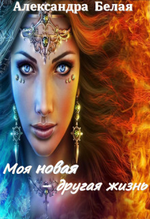 Моя новая - другая жизнь (СИ) - Александра Белая