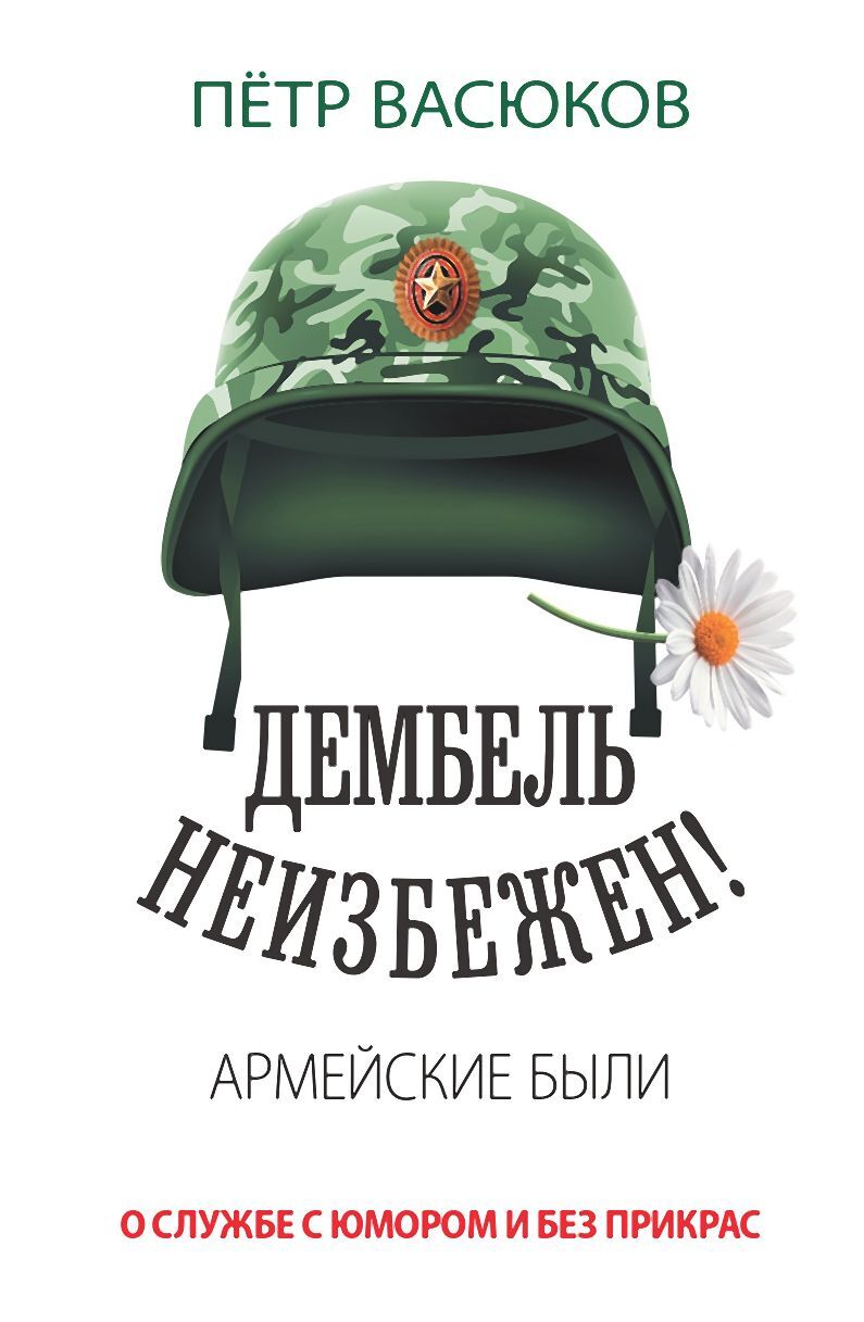 Дембель неизбежен! Армейские были. О службе с юмором и без прикрас - Петр Павлович Васюков