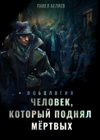 Человек, который поднял мертвых - Павел Юрьевич Беляев
