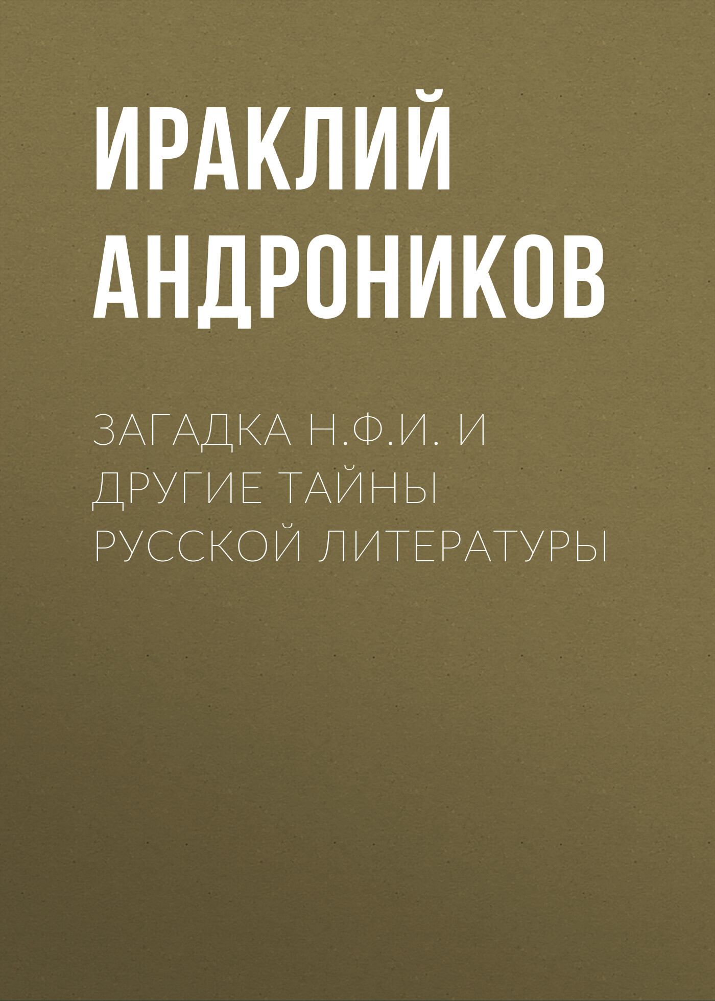 Загадка Н.Ф.И. и другие тайны русской литературы - Ираклий Луарсабович Андроников