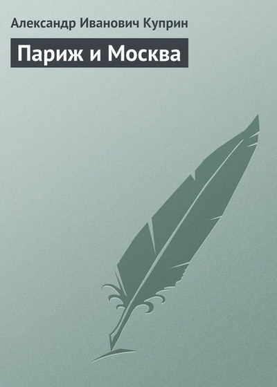 Париж и Москва - Александр Иванович Куприн