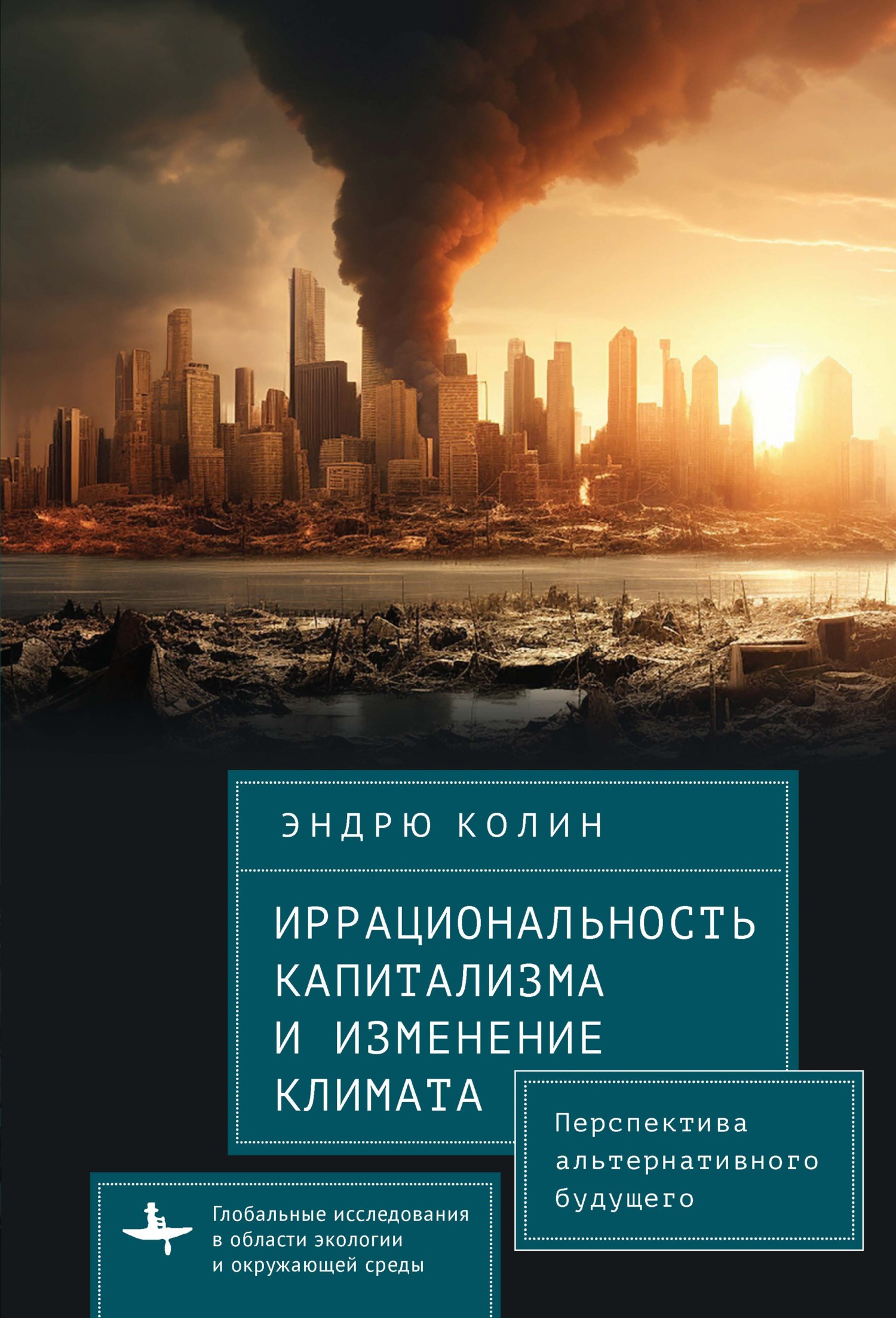 Иррациональность капитализма и изменение климата. Перспектива альтернативного будущего - Эндрю Колин