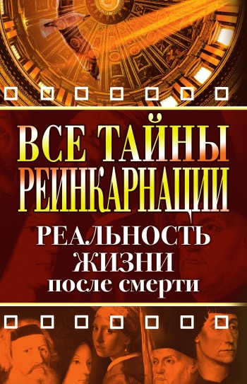 Все тайны реинкарнации. Реальность жизни после смерти - Елена Александровна Разумовская
