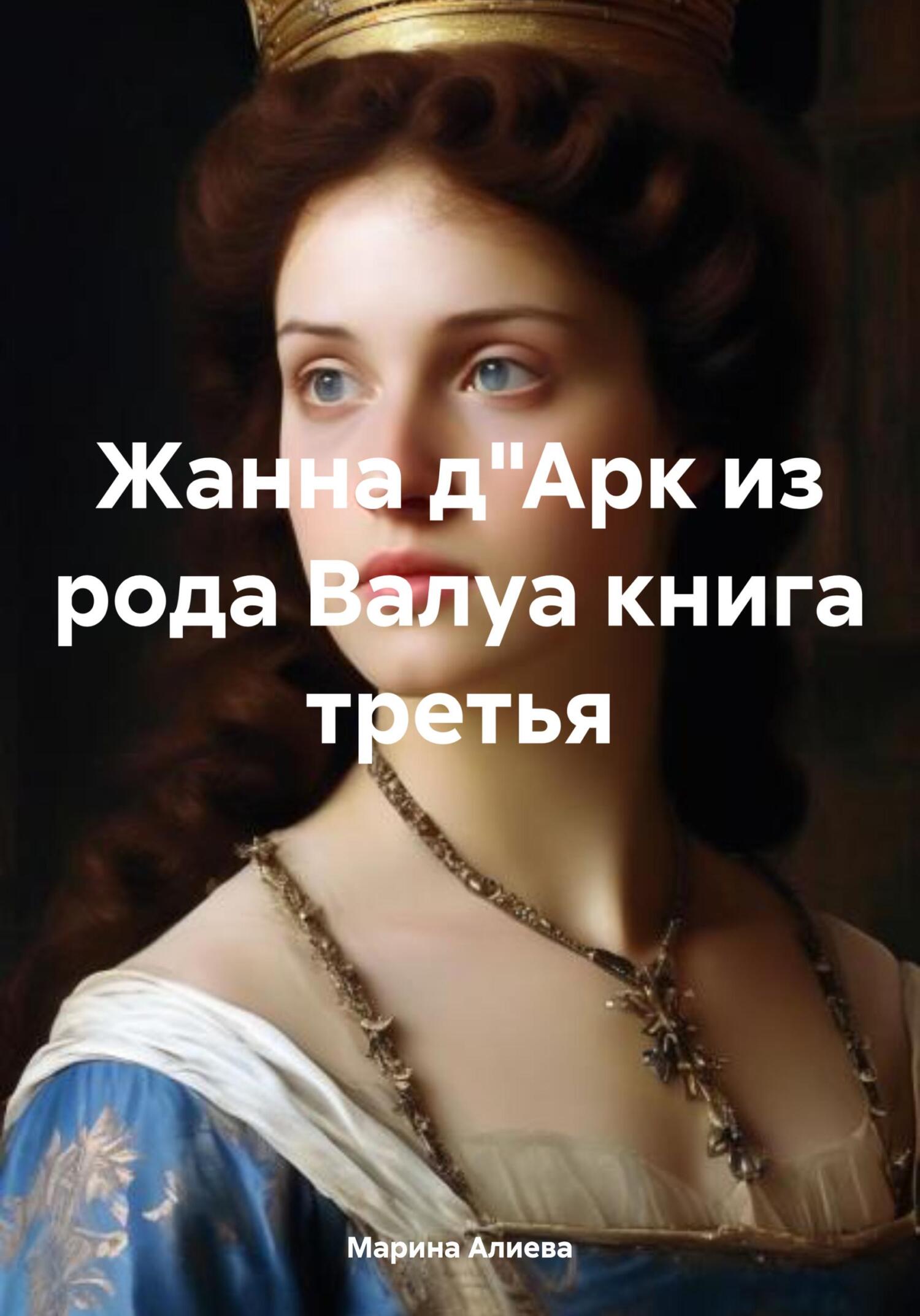 Жанна д'Арк из рода Валуа. Книга 3 - Марина Алиева