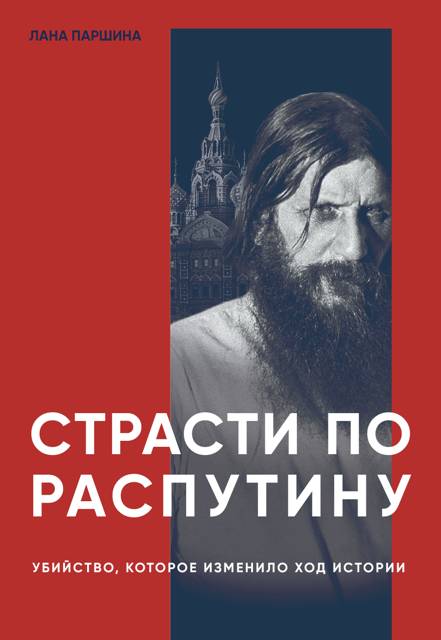 Страсти по Распутину. Убийство, которое изменило ход истории - Лана Паршина