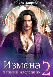 Измена. Тайный наследник. Том 2 (СИ) - Алиса Лаврова