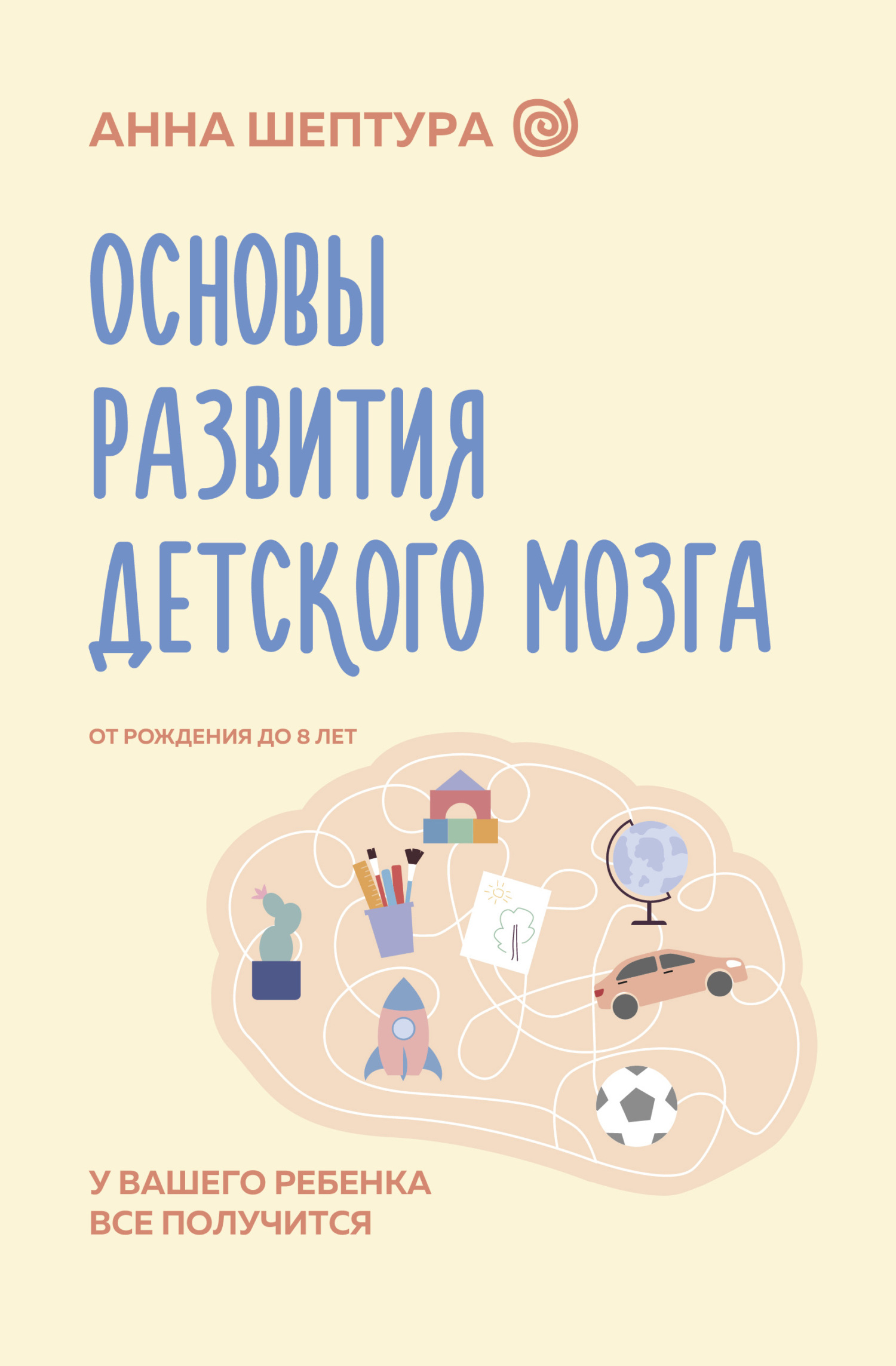 Основы развития детского мозга. У вашего ребенка все получится! - Анна Владимировна Шептура