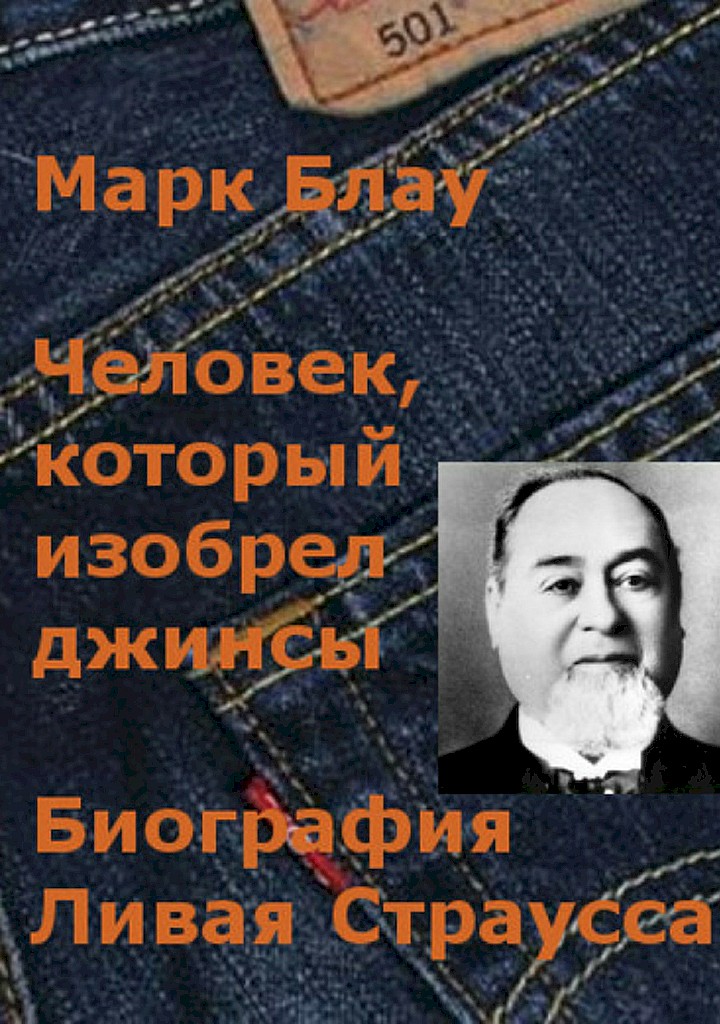 Человек, который изобрел джинсы. Биография Ливая Страусса - Марк Григорьевич Блау