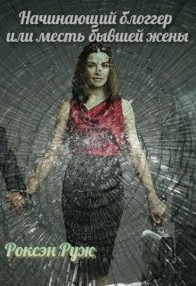 Начинающий блоггер или месть бывшей жены - Роксэн Руж