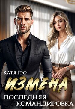 Измена. Последняя командировка (СИ) - Гро Катя