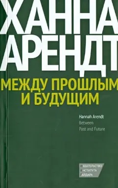 Между прошлым и будущим. Восемь упражнений в политической мысли - Ханна Арендт