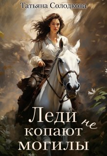 Леди не копают могилы - Татьяна Владимировна Солодкова