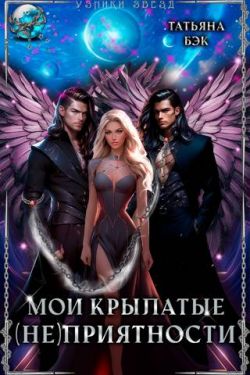 Мои крылатые (не)приятности (СИ) - Татьяна Бэк