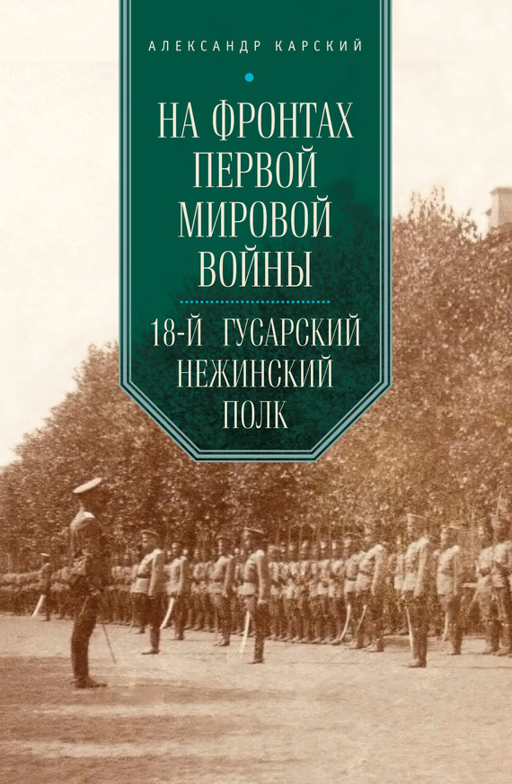 На фронтах Первой мировой войны. 18-й гусарский Нежинский полк - Александр Александрович Карский