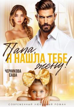 Папа, я нашла тебе жену! (СИ) - Саша Черникова