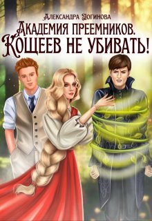 Академия преемников. Кощеев не убивать! - Александра Логинова