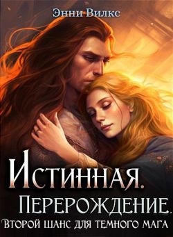 Истинная. Перерождение. Второй шанс для темного мага - Энни Вилкс