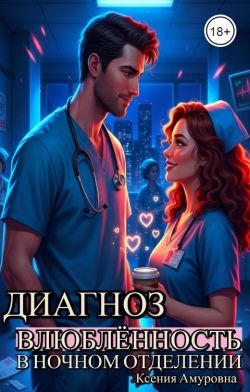 Диагноз: влюблённость в ночном отделении (СИ) - Ксения Амуровна