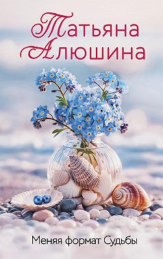 Меняя формат Судьбы - Татьяна Александровна Алюшина