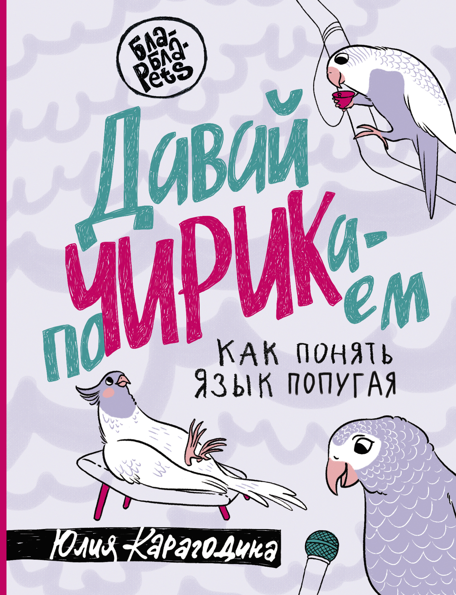 Давай поЧИРИКаем. Как понять язык попугая - Юлия Карагодина