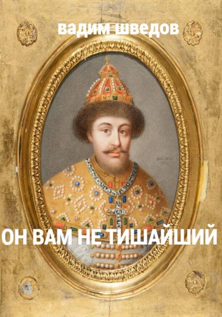 Он вам не Тишайший - Вадим Шведов