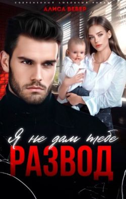 Я не дам тебе развод - Алиса Вебер