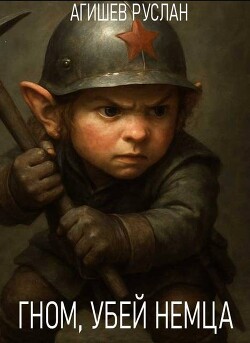 Читать онлайн книгу Гном, убей немца! (СИ) - Агишев Руслан Гном, убей немца! (СИ) - Агишев Руслан