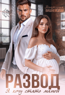 Развод. Я хочу стать мамой - Виктория Вишневская