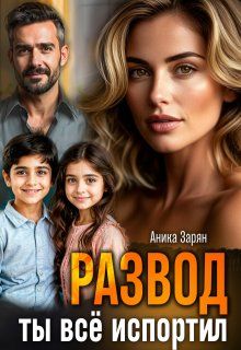 Развод. Ты всё испортил! - Аника Зарян