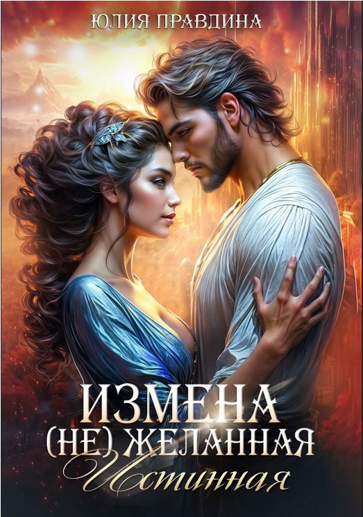Измена. (не) Желанная истинная - Юлия Правдина Измена. (не) Желанная истинная - Юлия Правдина